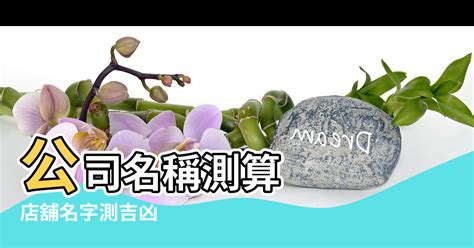 公司命名 吉凶|公司名稱測吉凶，店舖名字測吉凶，免費公司測名，公。